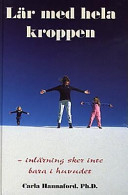 Lär med hela kroppen: inlärning sker inte bara i huvudetInlärningsrevolutionen i praktiken; Carla Hannaford; 1997