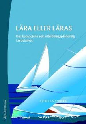 Lära eller läras : Om kompetens och utbildningsplanering i arbetslivet; Otto Granberg; 2009