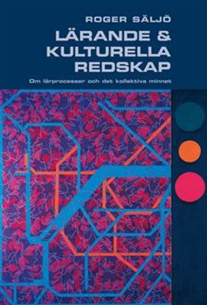 Lärande och kulturella redskap : om lärprocesser och det kollektiva minnet; Roger Säljö; 2010