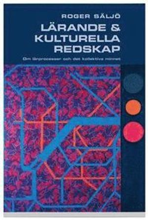 Lärande och kulturella redskap : om lärprocesser och det kollektiva minnet; Roger Säljö; 2005