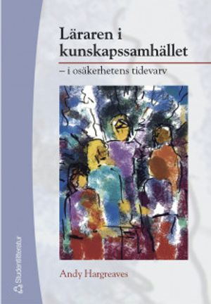 Läraren i kunskapssamhället : i osäkerhetens tidevarv; Andy Hargreaves; 2004