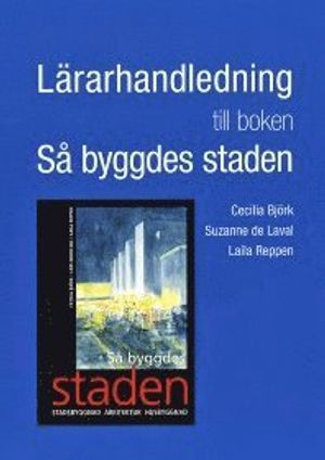 Lärarhandledning till boken Så byggdes staden; Cecilia Björk, Suzanne de Laval, Laila Reppen; 2012