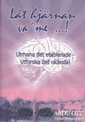 Låt hjärnan va´ me´...! : utmana det etablerade - urforska det okända; Aadu Ott; 2011