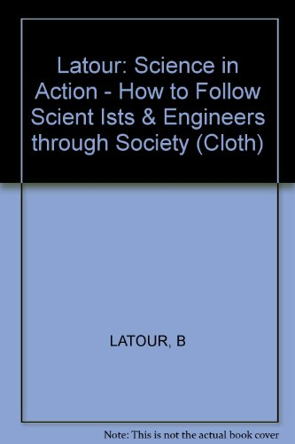 Latour: Science in Action - How to Follow Scient Ists & Engineers through Society (Cloth); Bruno Latour; 1987