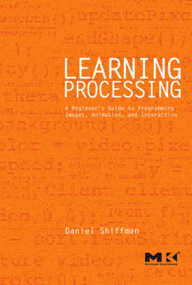 Learning Processing: A Beginner's Guide To Programming Images, Animation, And Interaction; Daniel Shiffman; 2008