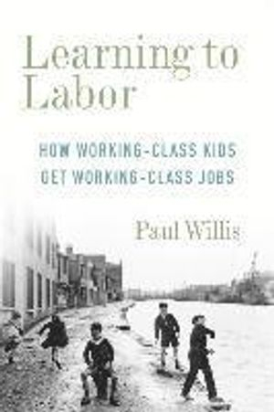 Learning To Labor - How Working-Class Kids Get Working-Class Jobs; Paul Willis, Stanley Aronowitz; 2020