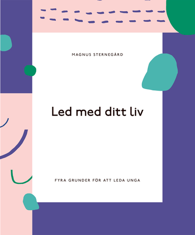 Led med ditt liv - fyra grunder för att leda unga; Magnus Sternegård; 2019