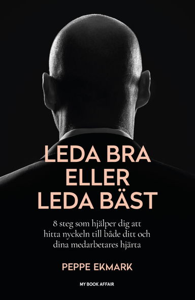 Leda bra eller leda bäst : 8 steg som hjälper dig att hitta nyckeln till både ditt och dina medarbetares hjärta; Peppe Ekmark; 2020