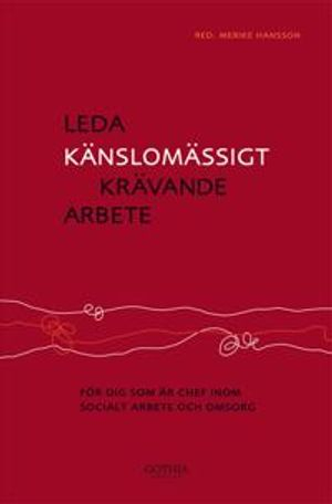 Leda känslomässigt krävande arbete : för dig som är chef inom socialt arbete och omsorg; Jakob Carlander, Anna Gerge, Anna-Lena Lindquist, Marita Lager, Anette Larsson, Lotta Henrikson, Kerstin Wennberg, Cecilia Svensson; 2012