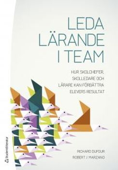 Leda lärande i team : hur skolchefer, skolledare och lärare kan förbättra elevers resultat; Richard DuFour, Robert J. Marzano; 2017