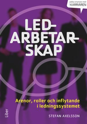 Ledarbetarskap : arenor, roller och inflytande i ett ledningssystem; Stefan Axelsson; 2014