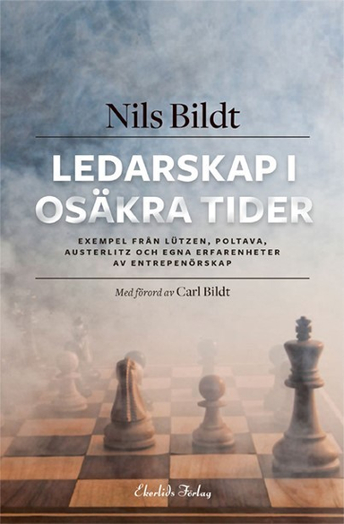 Ledarskap i osäkra tider : exempel från Lützen, Poltava, Austerlitz och egna erfarenheter av entreprenörskap; Nils Bildt; 2017