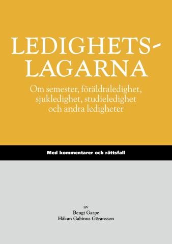 Ledighetslagarna : om semester, föräldraledighet, sjukledighet, studieledighet och andra ledigheter : med kommentarer och rättsfall; Bengt Garpe, Håkan Gabinus Göransson; 2013