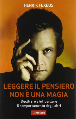 Leggere il pensiero non è una magia : [decifrare e influenzare il comportamento degli altri]; Henrik Fexeus; 2013