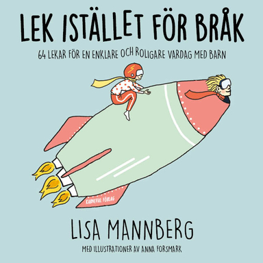 Lek istället för bråk: 64 lekar för en enklare och roligare vardag med barn; Lisa Mannberg; 2019