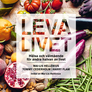 Leva livet : hälsa, mat & välmående för andra halvan av livet; Mai-Lis Hellénius, Tommy Cederholm, Harry Flam; 2021