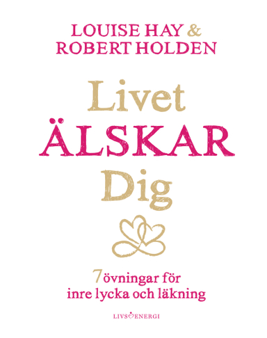 Livet älskar dig : 7 övningar för inre lycka och läkning; Louise L. Hay, Robert Holden; 2019