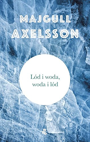 Lód i woda, woda i lód; Majgull Axelsson; 2015