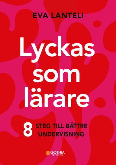 Lyckas som lärare : åtta steg till en bättre undervisning; Eva Lanteli; 2024