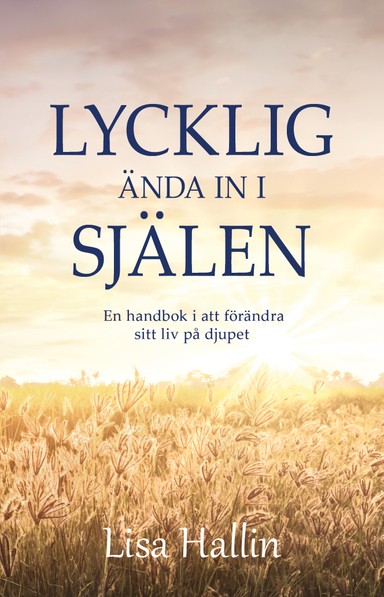 Lycklig ända in i själen : en handbok i att förändra sitt liv på djupet; Lisa Hallin; 2021