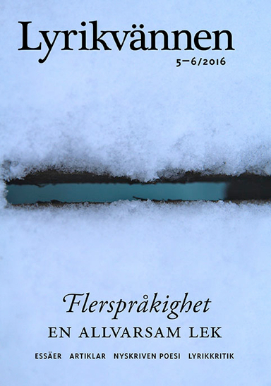 Lyrikvännen 5–6(2016) Flerspråkighet; Lars Gustaf Andersson, Ralf Andtbacka, Caroline Bergvall, Julia Boström, Anna-Lina Brunell, Michel Ekman, Per Engström, Johanna Frid, Elisabeth Friis, Agnes Gerner, Mats Granberg, Jenny Högström, Arne Johnsson, Elise Karlsson, Jessie Kleemann, Ann Lingebrandt, Johanna Nihlén, Karin Nykvist, Marie Pettersson, Jonas Rasmussen, Klara Rasmussen, a rawlings, Cia Rinne, Amalie Smith, Gordana Spasic, Jesper Svenbro, Matilda Södergran, Julia Tidigs; 2016