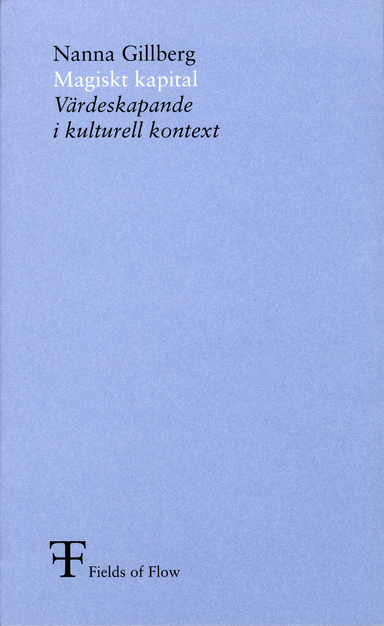 Magiskt kapital : värdeskapande i kulturell kontext; Nanna Gillberg, Fields of Flow,; 2007