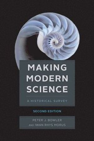 Making Modern Science; Peter J Bowler, Iwan Rhys Morus; 2020