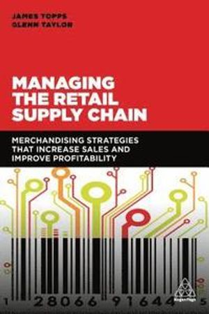 Managing the retail supply chain : merchandising strategies that increase sales and improve profitability; James Topps; 2018