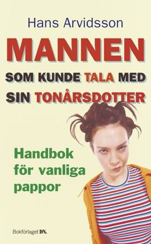 Mannen som kunde tala med sin tonårsdotter : handbok för vanliga pappor; Hans Arvidsson; 2004