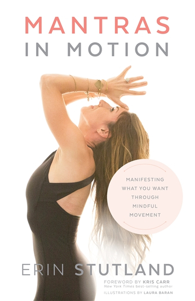 Mantras in Motion - Manifesting What You Want through Mindful Movement; Erin Stutland; 2020