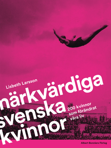 Märkvärdiga svenska kvinnor : 200 kvinnor som förändrat våra liv; Lisbeth Larsson; 2019