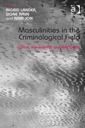 Masculinities in the Criminological Field; Ingrid Lander, Signe Ravn; 2014