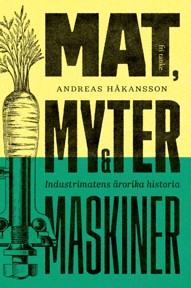 Mat, myter & maskiner : industrimatens ärorika historia; Andreas Håkansson; 2019