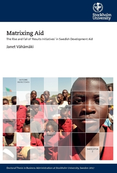 Matrixing aid : the rise and fall of 'results initiatives' in Swedish development aid; Janet Vähämäki; 2017