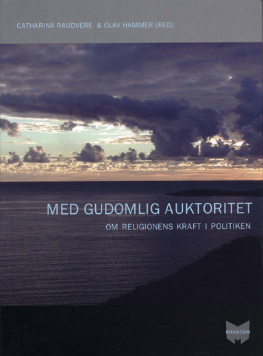 Med gudomlig auktoritet : om religionens kraft i politiken; Catharina Raudvere, Olav Hammer, Jan Hjärpe, Leif Stenberg, Stefan Arvidsson; 2004