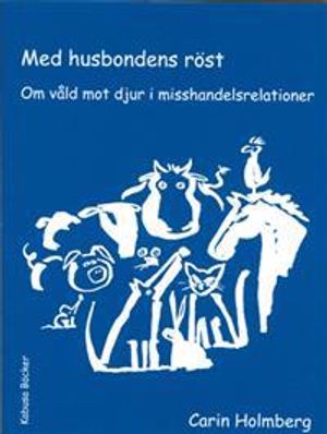 Med husbondens röst : om våld mot djur i misshandelsrelationer; Carin Holmberg; 2004