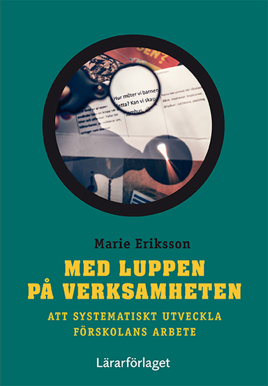 Med luppen på verksamheten : att systematiskt utveckla förskolans arbete; Marie Eriksson; 2015