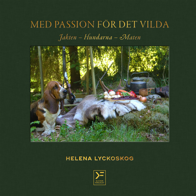 Med passion för det vilda : jakten, hundarna, maten; Helena Lyckoskog; 2018