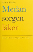 Medan sorgen läker : hur du kan förstå och hjälpa din vän som sörjer; Kerstin Propper; 2003