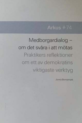 Medborgardialog : om det svåra i att mötas - praktikers reflektioner om ett av demokratins viktigaste verktyg; Jonna Bornemark, Maria Borup, Kristina Sandberg, Sarah Degerhammar, Per-Erik Kanström, Johannes Wikman Franke, Ingela Karlsson, Fredrik Drotte, Jonathan Metzeger; 2016