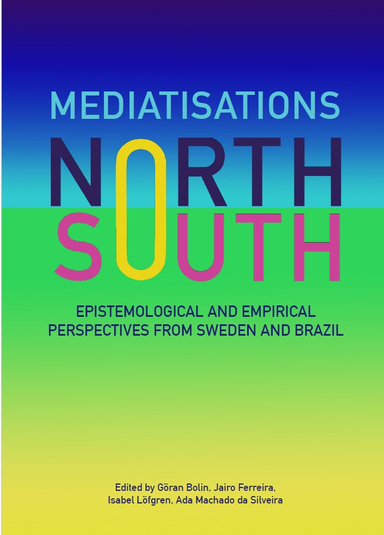 Mediatisations North and South: Epistemological and Empirical Perspectives from Sweden and Brazil; Göran Bolin, Jairo Ferreira, Isabel Löfgren, Ada C. Machado da Silveira; 2024