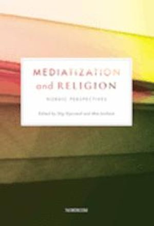 Mediatization and religion : nordic perspectives; Stig Hjarvard, Mia Lövheim; 2012