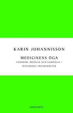 Medicinens öga : sjukdom, medicin och samhälle - historiska erfarenheter; Karin Johannisson; 2013