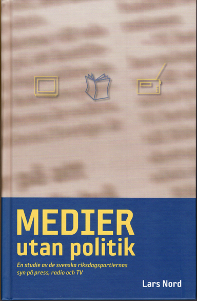 Medier utan politik : en studie av de svenska riksdagspartiernas syn på svenska riksdagspartierns syn på press, radio och TV; Lars Nord; 2008