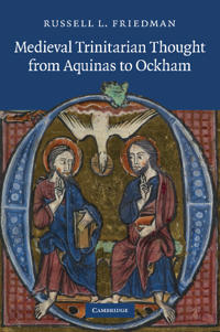 Medieval Trinitarian Thought from Aquinas to Ockham; Russell L Friedman; 2013