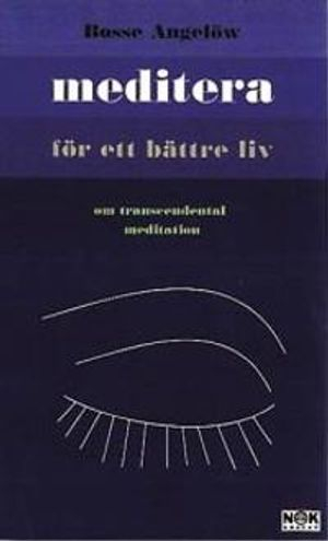 Meditera för ett bättre liv : Om transcendental meditation; Bosse Angelöw; 2000