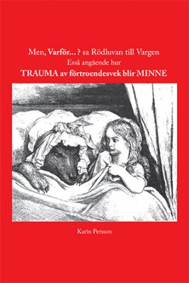 Men, varför... ? sa Rödluvan till vargen : essä angående hur trauma av förtroendesvek blir minne; Karin Persson; 2013