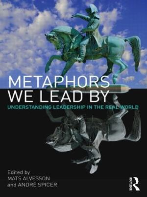 Metaphors we lead by : understanding leadership in the real world; Mats Alvesson, André Spicer; 2011