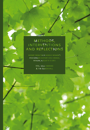 Methods, interventions and reflections : report from the X Nordic women's and gender history conference in Bergen, August 9-12, 2012; Ulla Manns, Fia Sundevall; 2014