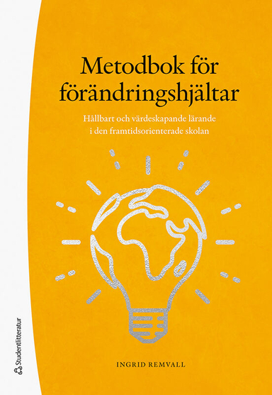 Metodbok för förändringshjältar : hållbart och värdeskapande lärande i den framtidsorienterade skolan; Ingrid Remvall; 2021